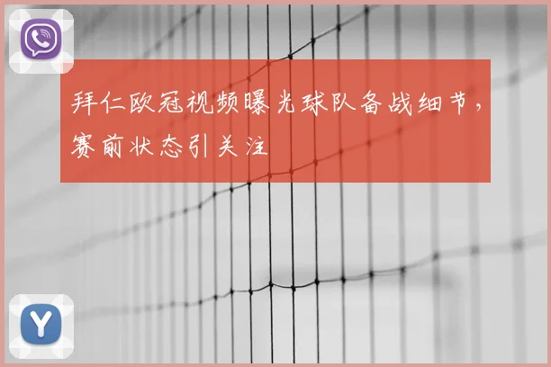 拜仁欧冠视频曝光球队备战细节，赛前状态引关注
