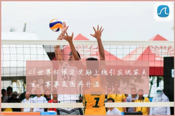 cf世界杯限定奖励上线引发玩家关注，赛事氛围再升温