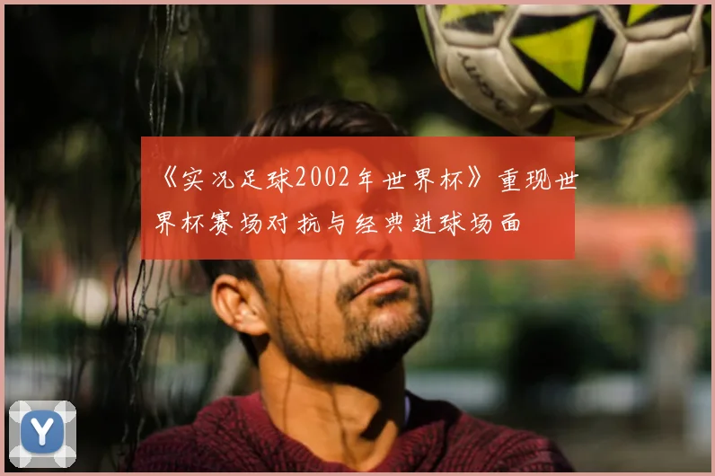 《实况足球2002年世界杯》重现世界杯赛场对抗与经典进球场面