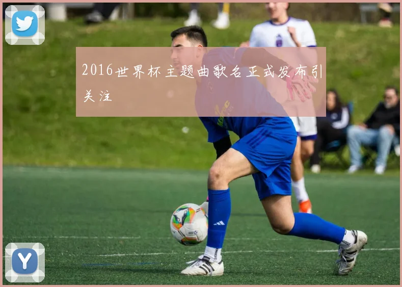 2016世界杯主题曲歌名正式发布引关注