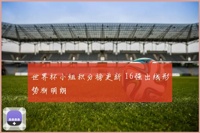 世界杯小组积分榜更新 16强出线形势渐明朗