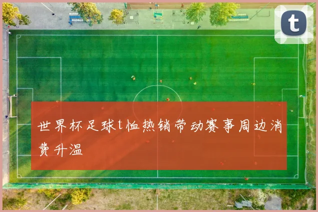 世界杯足球t恤热销带动赛事周边消费升温