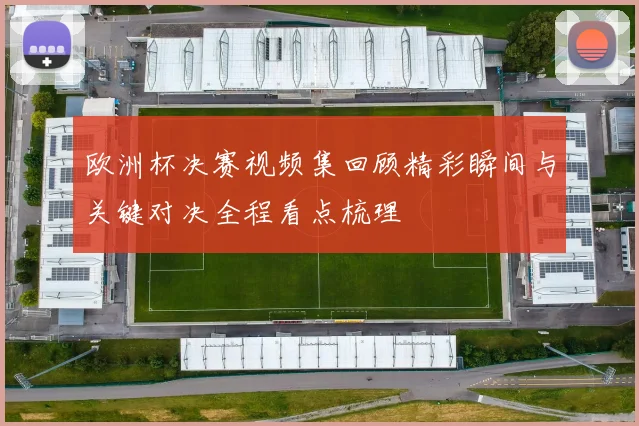 欧洲杯决赛视频集回顾精彩瞬间与关键对决全程看点梳理