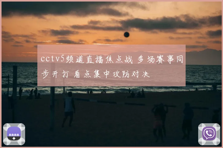cctv5频道直播焦点战 多场赛事同步开打 看点集中攻防对决
