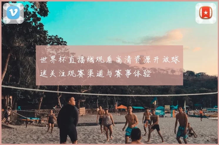 世界杯直播线观看高清资源开放球迷关注观赛渠道与赛事体验