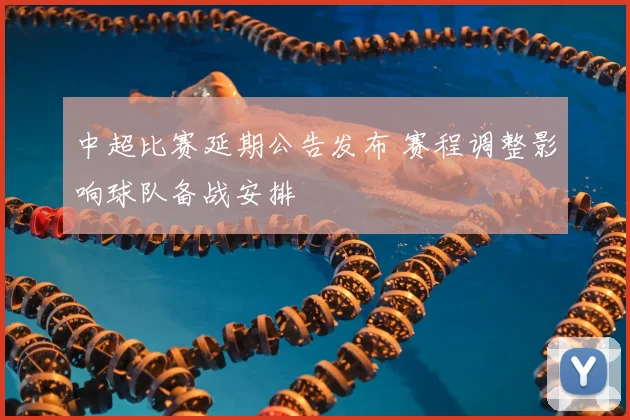 中超比赛延期公告发布 赛程调整影响球队备战安排