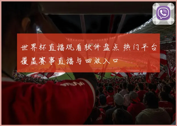 世界杯直播观看软件盘点 热门平台覆盖赛事直播与回放入口
