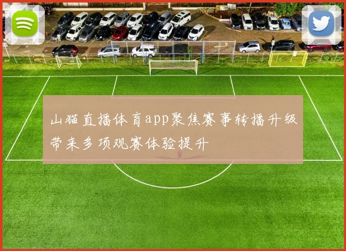 山猫直播体育app聚焦赛事转播升级带来多项观赛体验提升