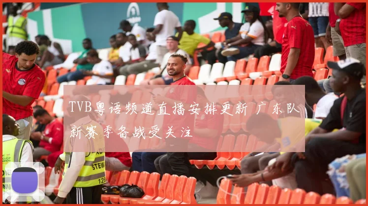 TVB粤语频道直播安排更新 广东队新赛季备战受关注
