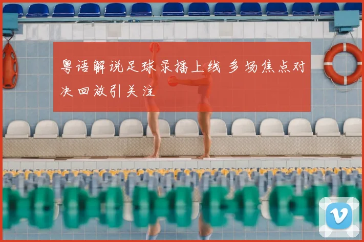 粤语解说足球录播上线 多场焦点对决回放引关注